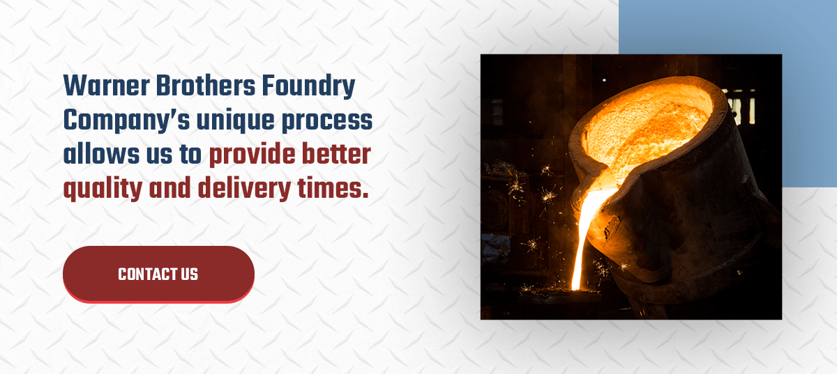 Warner Brothers Foundry Company's unique process allows us to provide better quality and delivery times
